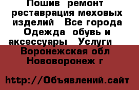 Пошив, ремонт, реставрация меховых изделий - Все города Одежда, обувь и аксессуары » Услуги   . Воронежская обл.,Нововоронеж г.